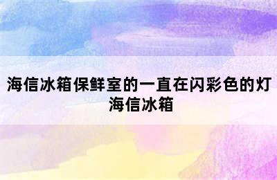 海信冰箱保鲜室的一直在闪彩色的灯 海信冰箱